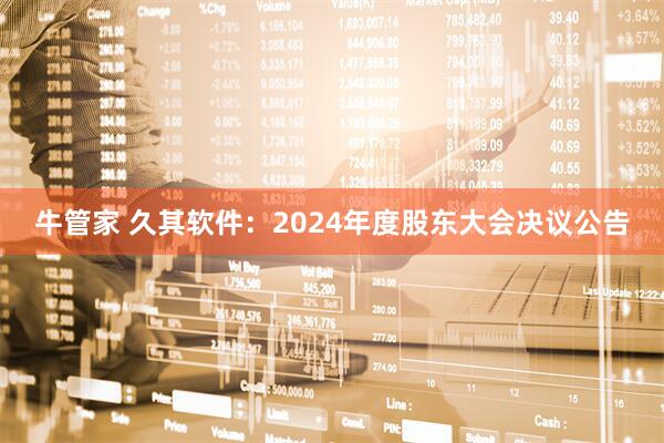 牛管家 久其软件：2024年度股东大会决议公告