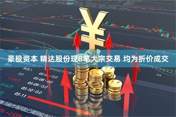 豪极资本 精达股份现8笔大宗交易 均为折价成交