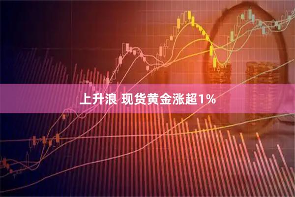 上升浪 现货黄金涨超1%