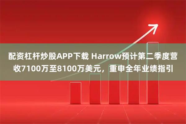 配资杠杆炒股APP下载 Harrow预计第二季度营收7100万至8100万美元，重申全年业绩指引